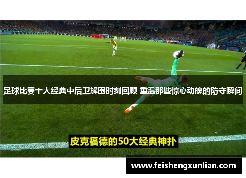 足球比赛十大经典中后卫解围时刻回顾 重温那些惊心动魄的防守瞬间