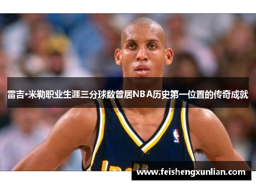 雷吉·米勒职业生涯三分球数曾居NBA历史第一位置的传奇成就