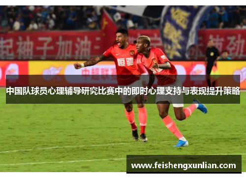 中国队球员心理辅导研究比赛中的即时心理支持与表现提升策略