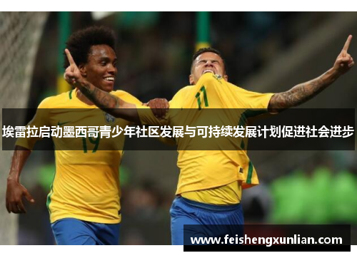 埃雷拉启动墨西哥青少年社区发展与可持续发展计划促进社会进步