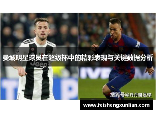 曼城明星球员在超级杯中的精彩表现与关键数据分析
