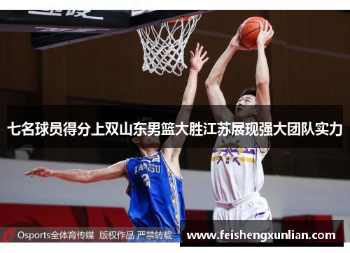 七名球员得分上双山东男篮大胜江苏展现强大团队实力