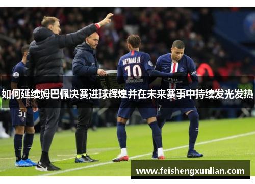 如何延续姆巴佩决赛进球辉煌并在未来赛事中持续发光发热
