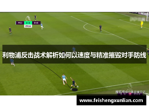利物浦反击战术解析如何以速度与精准摧毁对手防线