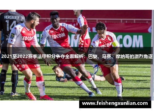 2021至2022赛季法甲积分争夺全面解析：巴黎、马赛、摩纳哥的激烈角逐