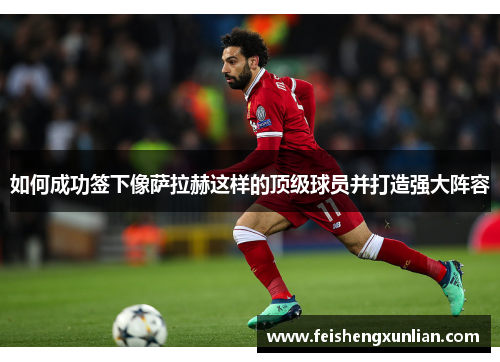 如何成功签下像萨拉赫这样的顶级球员并打造强大阵容