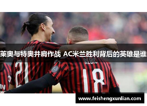 莱奥与特奥并肩作战 AC米兰胜利背后的英雄是谁 莱奥与特奥并肩作战 AC米兰胜利背后的英雄是谁