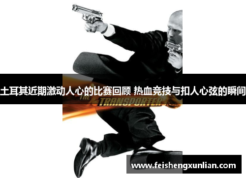 土耳其近期激动人心的比赛回顾 热血竞技与扣人心弦的瞬间