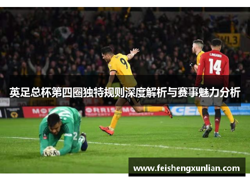 英足总杯第四圈独特规则深度解析与赛事魅力分析 英足总杯第四圈独特规则深度解析与赛事魅力分析