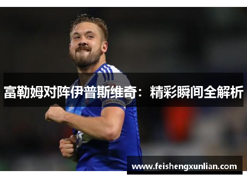 富勒姆对阵伊普斯维奇：精彩瞬间全解析