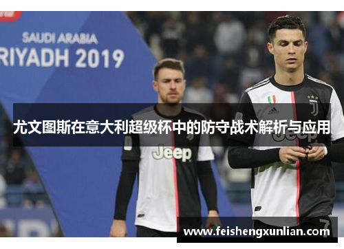 尤文图斯在意大利超级杯中的防守战术解析与应用