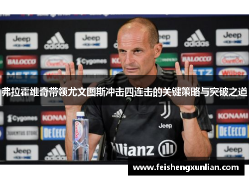 弗拉霍维奇带领尤文图斯冲击四连击的关键策略与突破之道 弗拉霍维奇带领尤文图斯冲击四连击的关键策略与突破之道