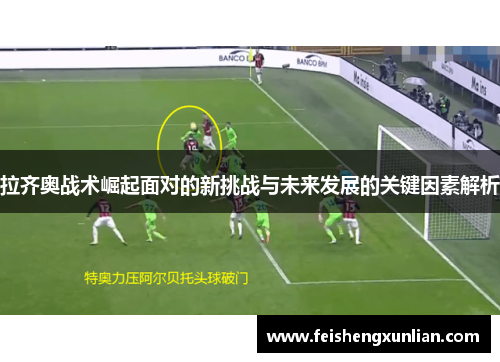 拉齐奥战术崛起面对的新挑战与未来发展的关键因素解析
