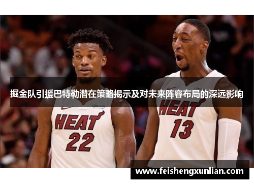 掘金队引援巴特勒潜在策略揭示及对未来阵容布局的深远影响 掘金队引援巴特勒潜在策略揭示及对未来阵容布局的深远影响