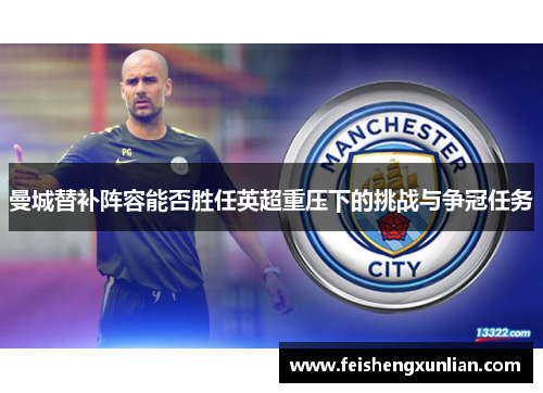 曼城替补阵容能否胜任英超重压下的挑战与争冠任务