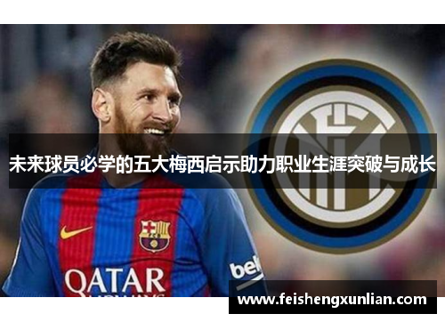 未来球员必学的五大梅西启示助力职业生涯突破与成长 未来球员必学的五大梅西启示助力职业生涯突破与成长