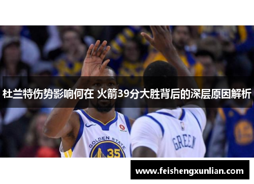 杜兰特伤势影响何在 火箭39分大胜背后的深层原因解析