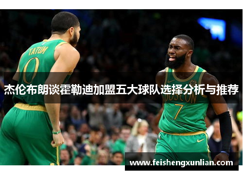 杰伦布朗谈霍勒迪加盟五大球队选择分析与推荐 杰伦布朗谈霍勒迪加盟五大球队选择分析与推荐
