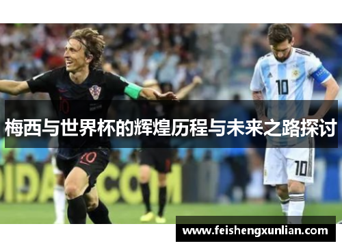 梅西与世界杯的辉煌历程与未来之路探讨 梅西与世界杯的辉煌历程与未来之路探讨