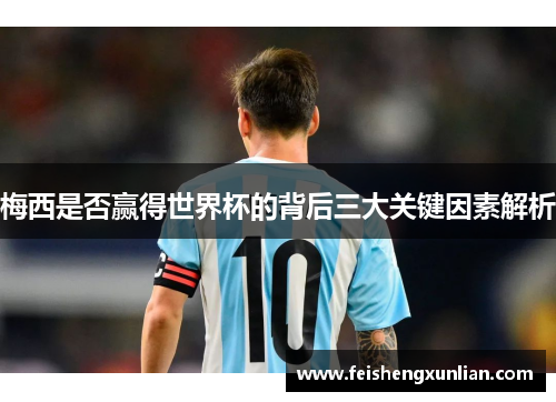 梅西是否赢得世界杯的背后三大关键因素解析